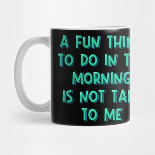 A Fun Thing to Do in the Morning is Not Talk to Me Mug